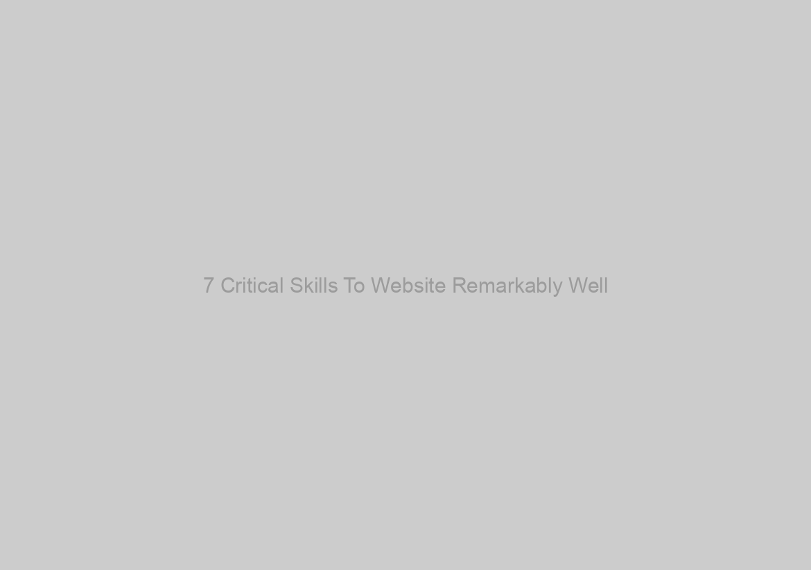 7 Critical Skills To Website Remarkably Well